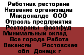 Работник ресторана › Название организации ­ Макдоналдс, ООО › Отрасль предприятия ­ Рестораны, фастфуд › Минимальный оклад ­ 1 - Все города Работа » Вакансии   . Ростовская обл.,Донецк г.